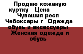 Продаю кожаную куртку › Цена ­ 3 000 - Чувашия респ., Чебоксары г. Одежда, обувь и аксессуары » Женская одежда и обувь   